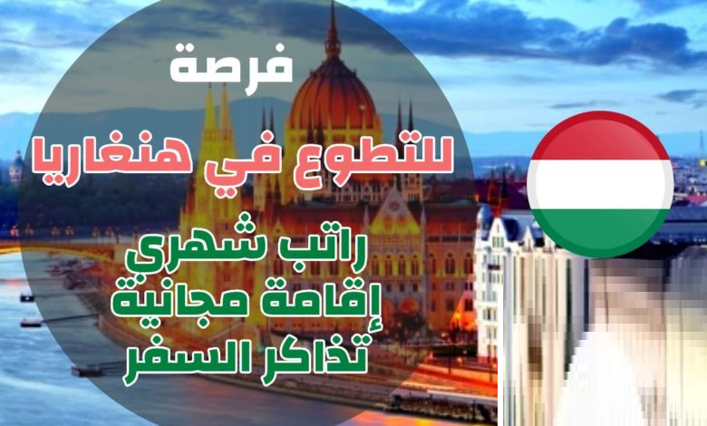 فرصة تطوع في المجر هنغاريا 2024 | شامل الإقامة و رسوم الفيزا و تذاكر الطيران