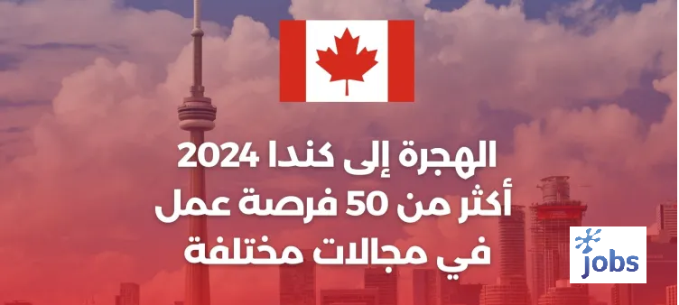 الهجرة إلى كندا 2024: أكثر من 50 فرصة عمل متنوعة