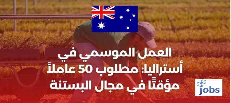 العمل الموسمي في أستراليا : مطلوب 50 عاملاً مؤقتًا في مجال البستنة