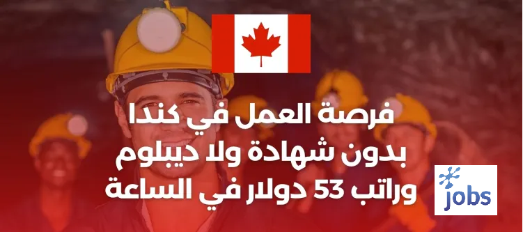 فرصة العمل في كندا بدون شهادة ولا ديبلوم وراتب 53 دولار في الساعة