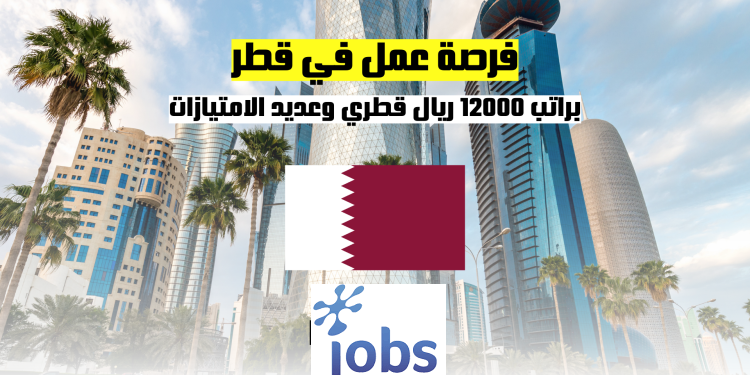 العمل في قطر | فرصة العمل في براتب ممتاز وعديد الامتيازات