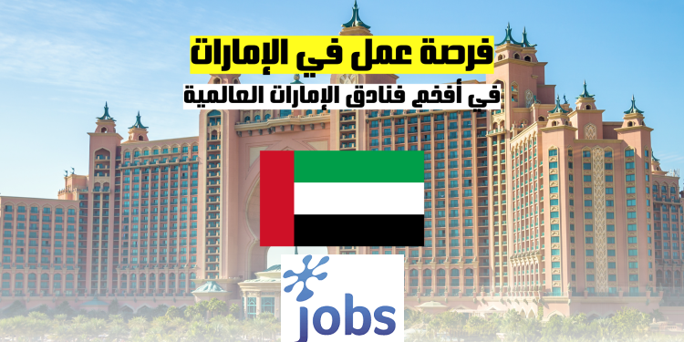 العمل في الإمارات | فرصة عمل في أفخم الفنادق العالمية