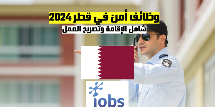 العمل في قطر | وظائف أمن شامل الإقامة وتصريح العمل
