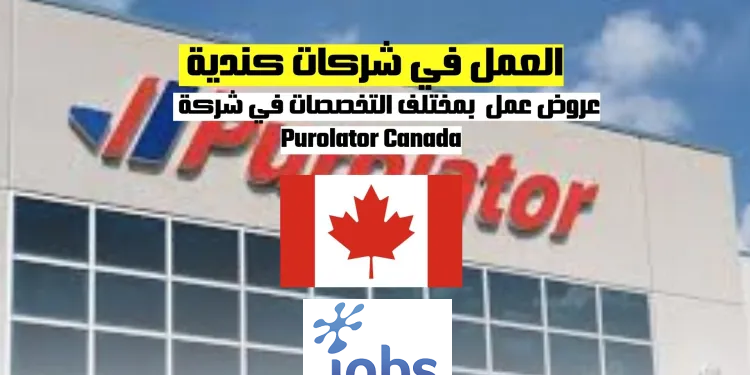 العمل في كندا | عروض عمل جديدة بمختلف التخصصات في شركة Purolator Canada