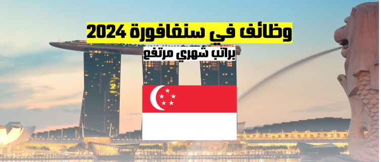 العمل في سنغافورة | فرصة العمل في سنغافورة 2024 براتب شهري مرتفع