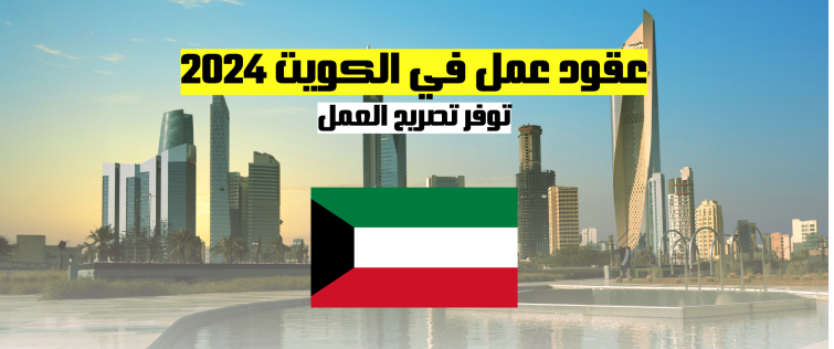 العمل في الكويت | عقود عمل في الكويت توفر تصريح العمل