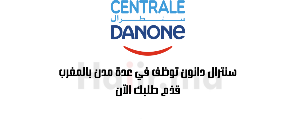 سنترال دانون توظف في عدة مدن بالمغرب: قدّم طلبك الآن