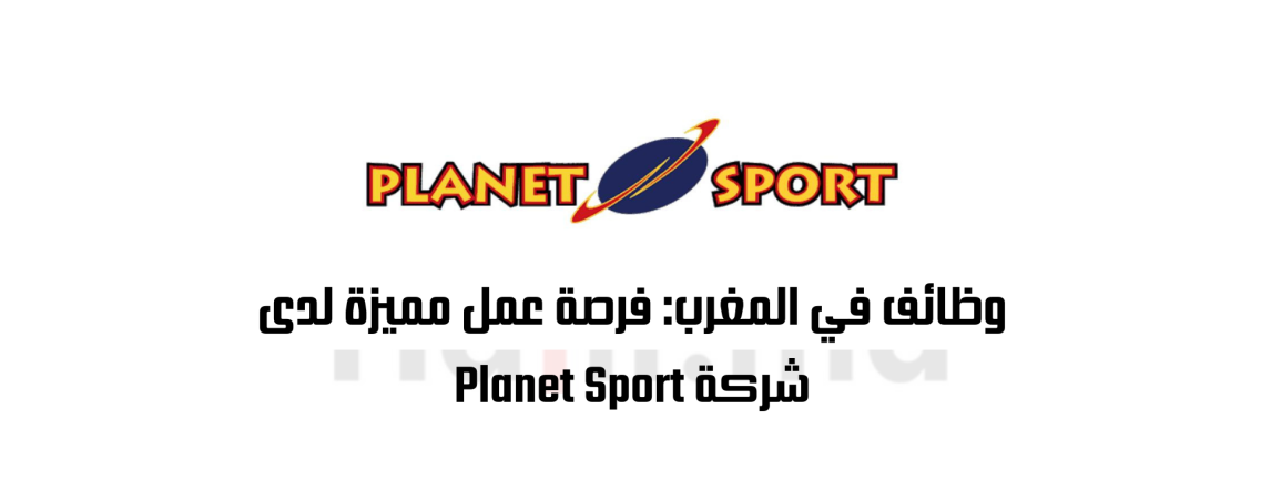 وظائف في المغرب: فرصة عمل مميزة لدى شركة Planet Sport