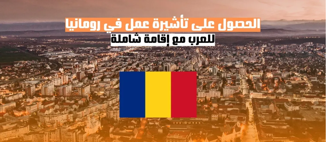 الحصول على تأشيرة عمل في رومانيا للعرب مع إقامة شاملة