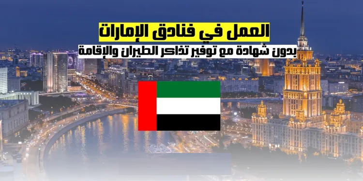 العمل في فنادق الإمارات بدون شهادة مع توفير تذاكر الطيران والإقامة
