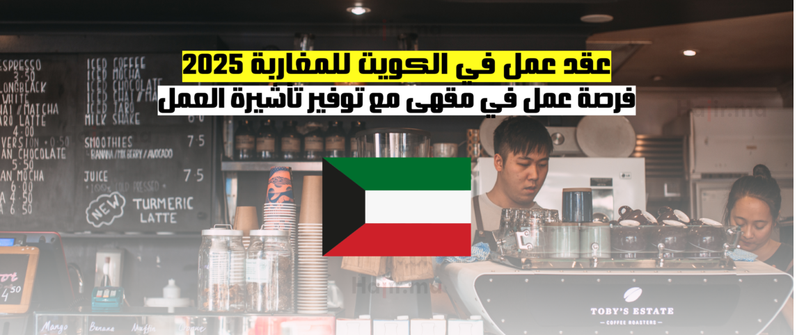 عقد عمل في الكويت للمغاربة 2025: فرصة عمل في مقهى مع توفير تأشيرة العمل