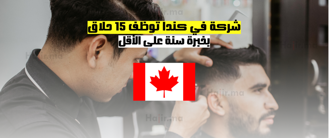 شركة في كندا توظف 15 حلاق بخبرة سنة على الأقل