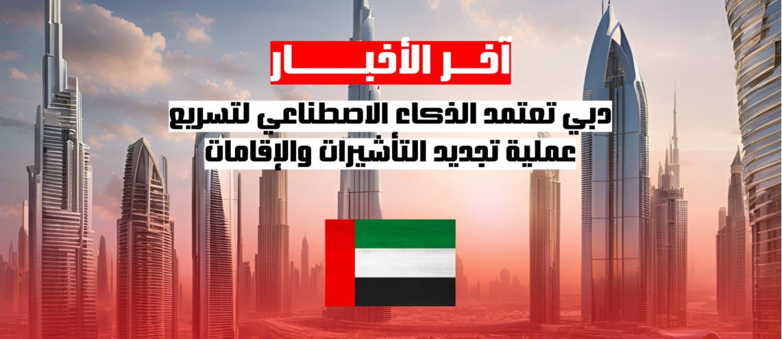 دبي تعتمد الذكاء الاصطناعي لتسريع عملية تجديد التأشيرات والإقامات